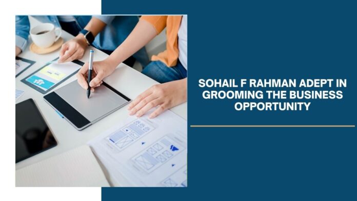 Sohail F Rahman Adept in Grooming the Business Opportunity